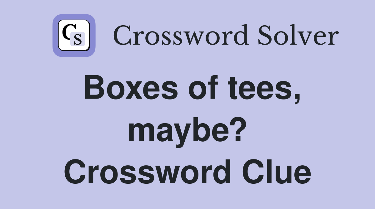Boxes of tees, maybe? Crossword Clue