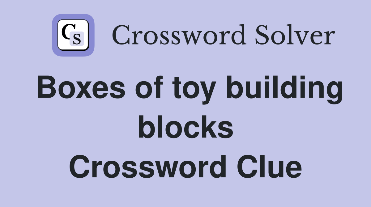 Boxes of toy building blocks Crossword Clue