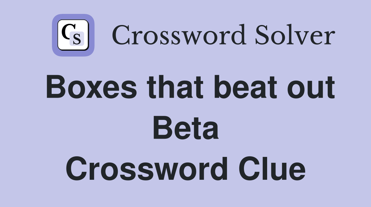 Boxes that beat out Beta Crossword Clue
