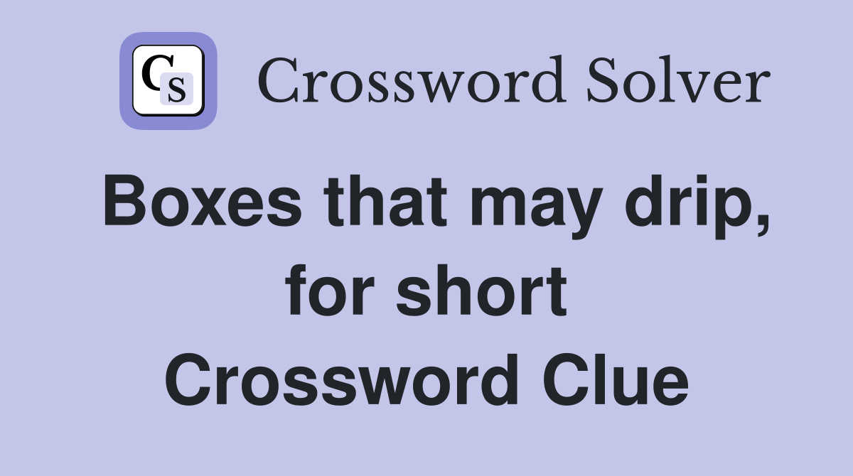 Boxes that may drip, for short Crossword Clue