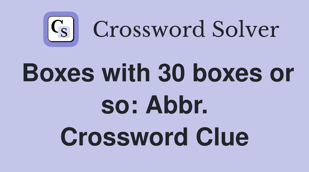 Boxes with 30 boxes or so: Abbr. Crossword Clue