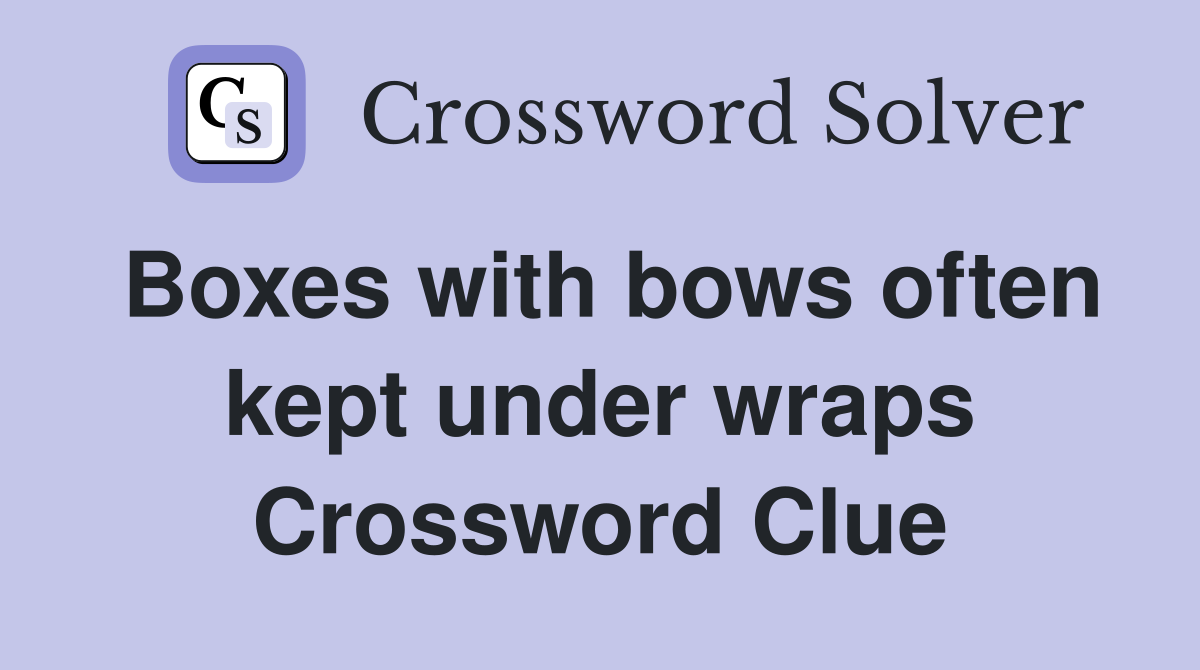 Boxes with bows often kept under wraps Crossword Clue