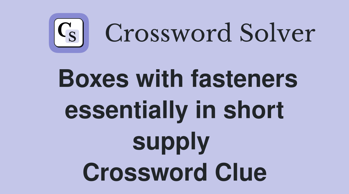 Boxes with fasteners essentially in short supply  Crossword Clue