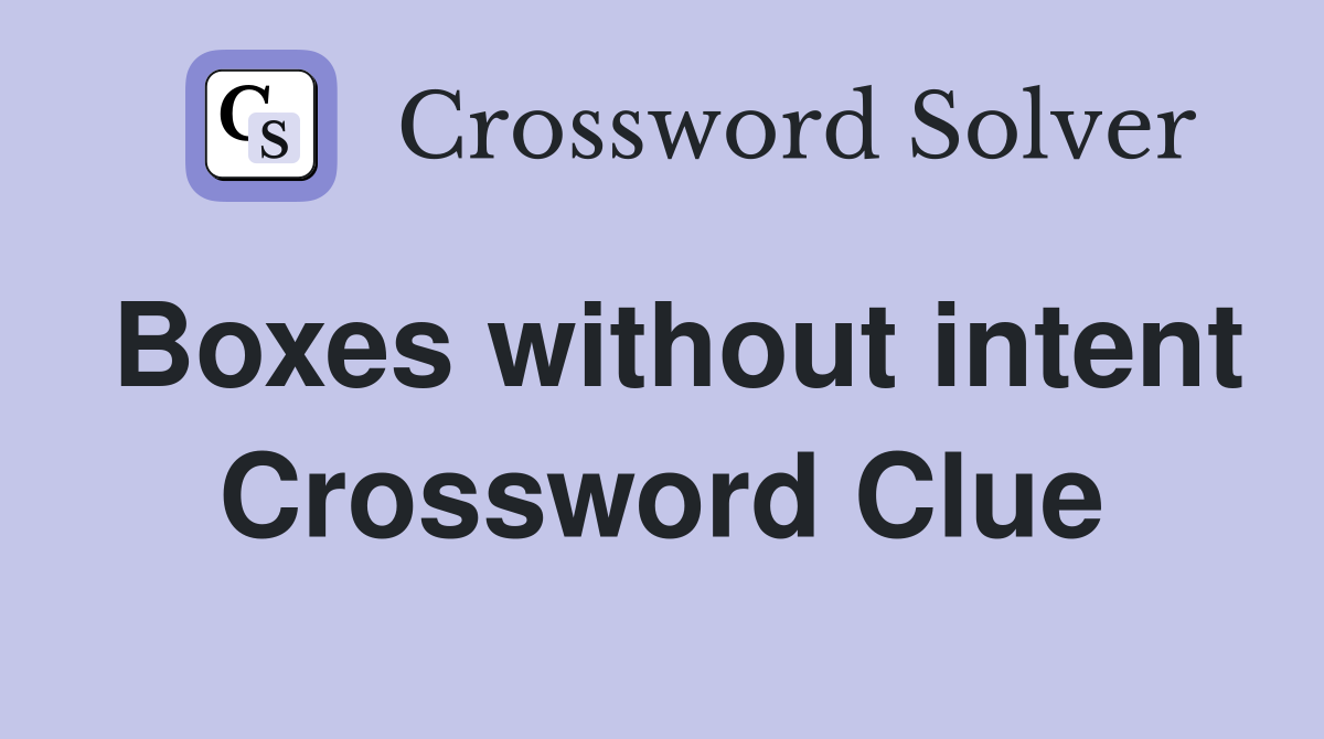 Boxes without intent Crossword Clue