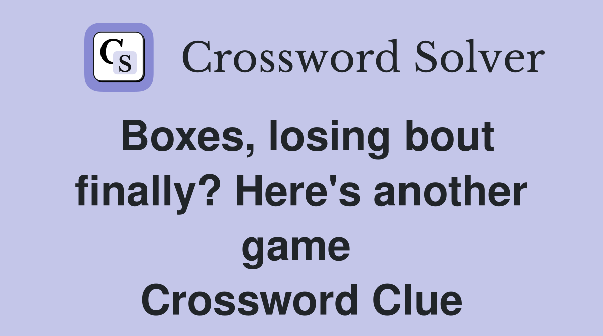 Boxes, losing bout finally? Here's another game  Crossword Clue