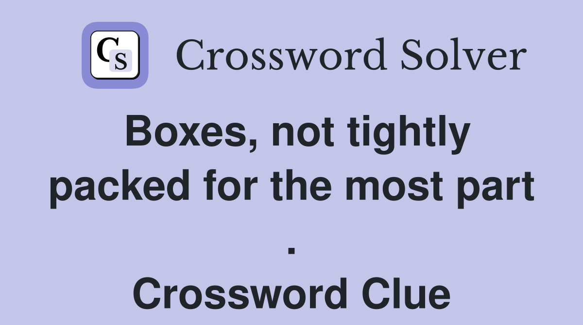 Boxes, not tightly packed for the most part . Crossword Clue