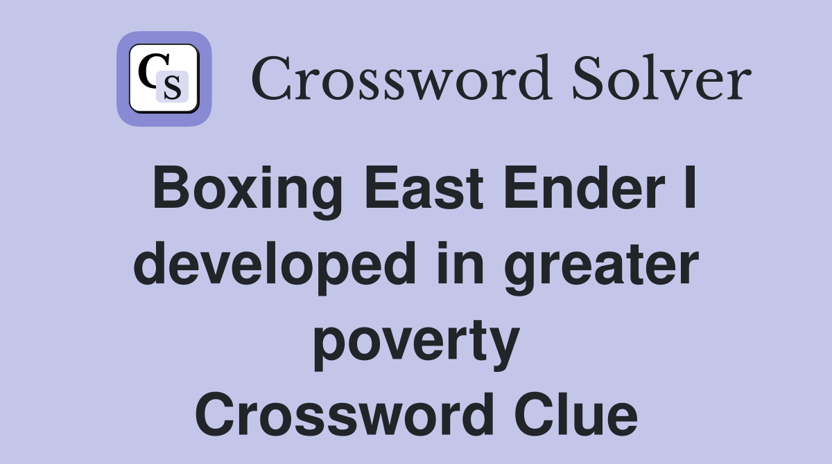 Boxing East Ender I developed in greater poverty Crossword Clue