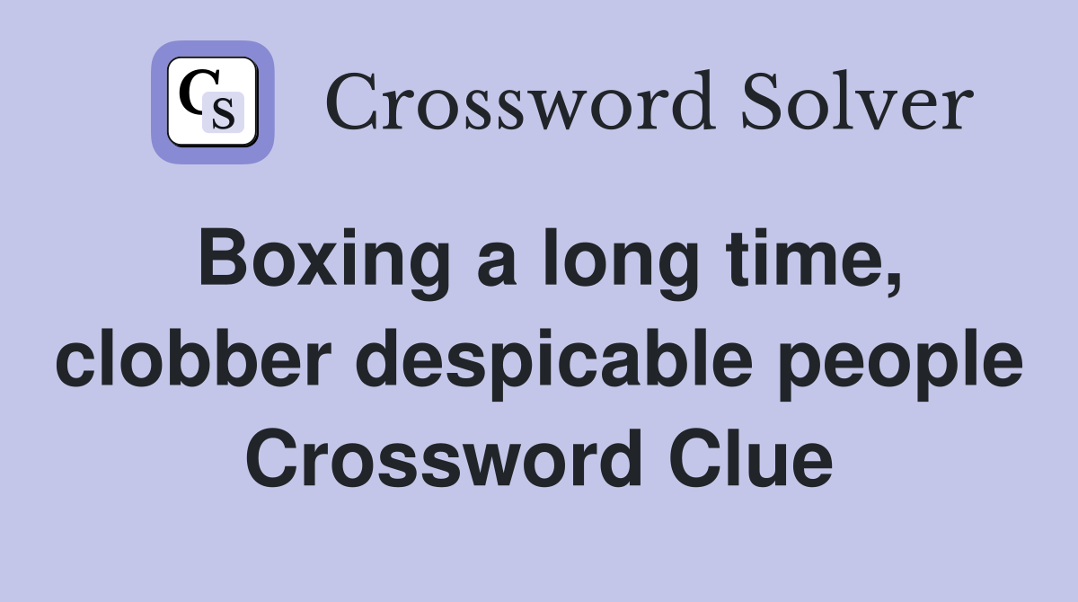 Boxing a long time, clobber despicable people Crossword Clue