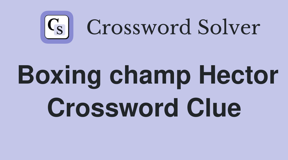 Boxing champ Hector Crossword Clue