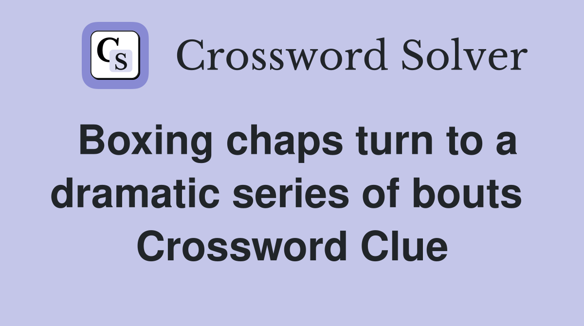 Boxing chaps turn to a dramatic series of bouts  Crossword Clue