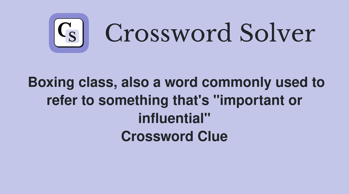 Boxing class, also a word commonly used to refer to something that's "important or influential" Crossword Clue