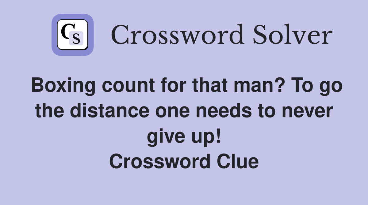 Boxing count for that man? To go the distance one needs to never give up! Crossword Clue