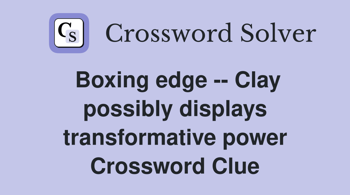 Boxing edge -- Clay possibly displays transformative power Crossword Clue