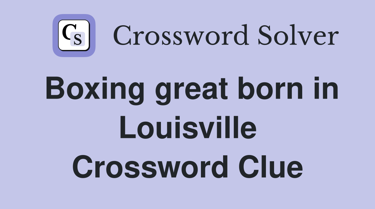Boxing great born in Louisville Crossword Clue