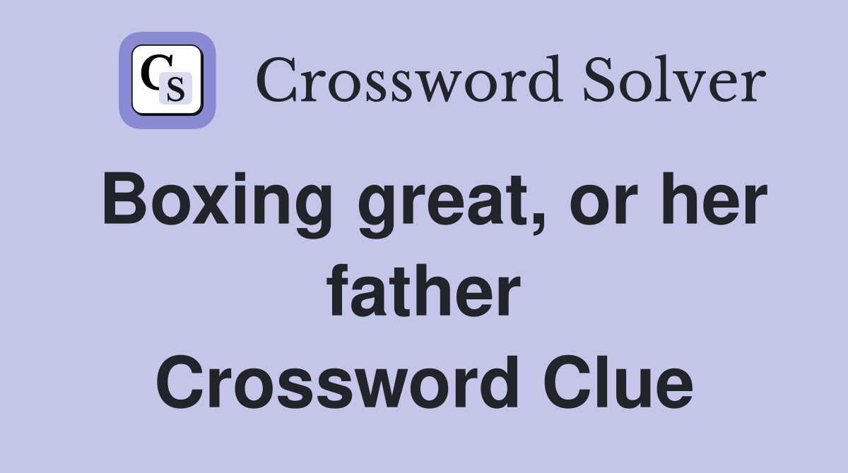 Boxing great, or her father Crossword Clue