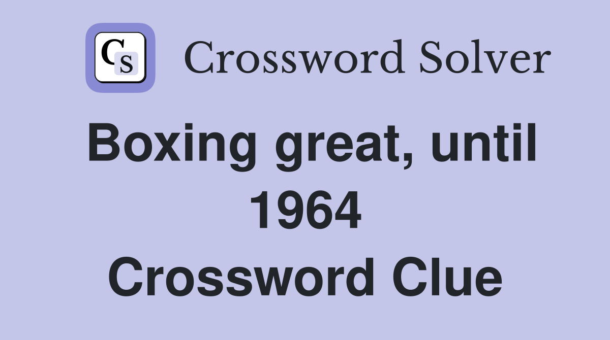Boxing great, until 1964 Crossword Clue