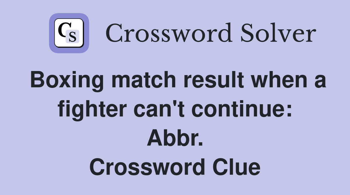 Boxing match result when a fighter can't continue: Abbr. Crossword Clue