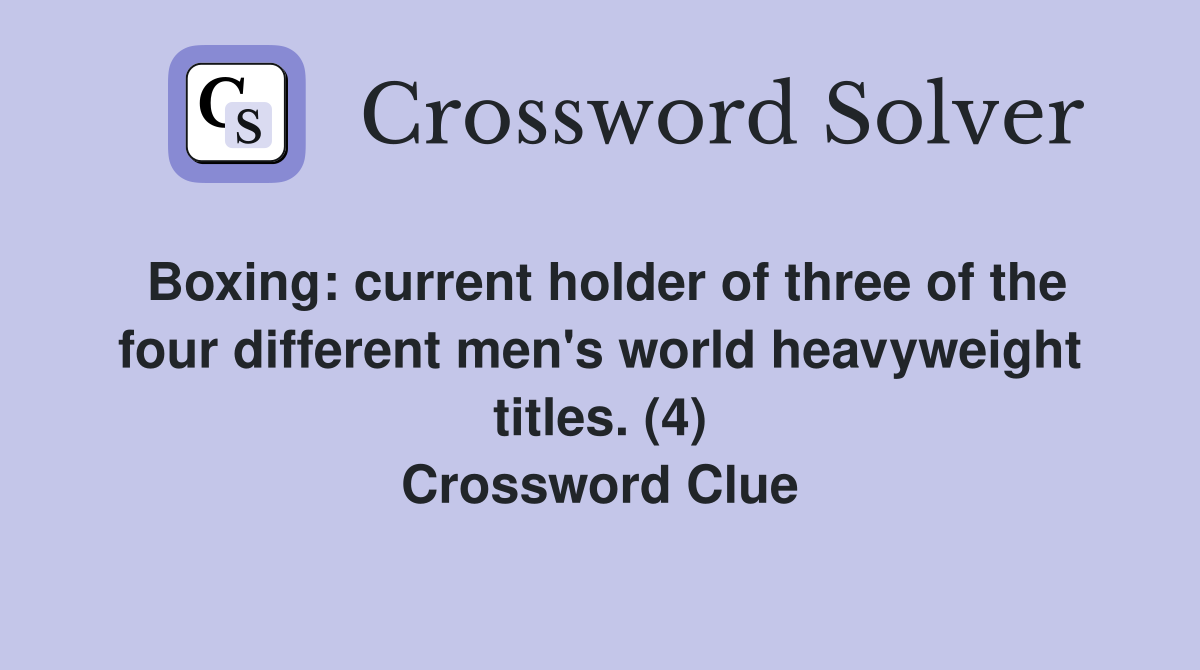 Boxing: current holder of three of the four different men's world heavyweight titles. (4) Crossword Clue