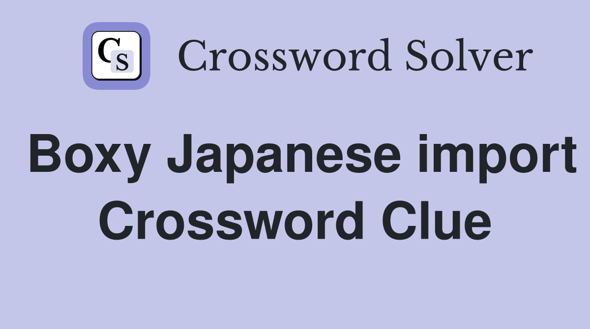 Boxy Japanese import Crossword Clue