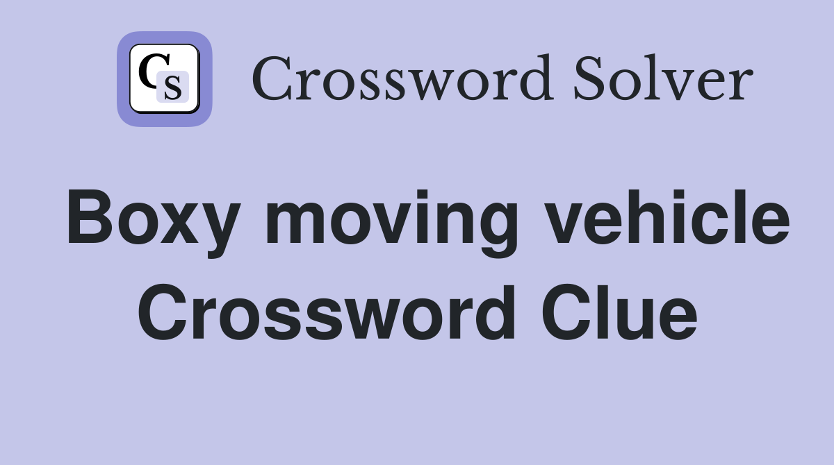 Boxy moving vehicle Crossword Clue
