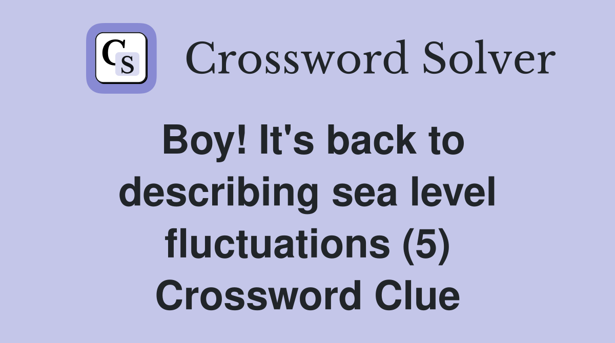 Boy! It's back to describing sea level fluctuations (5) Crossword Clue