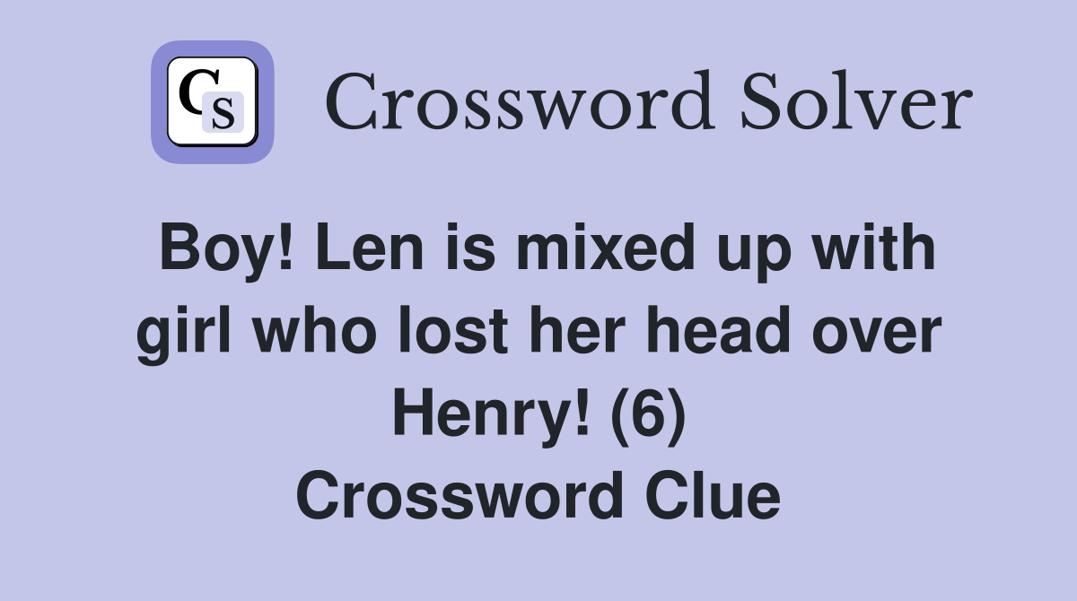 Boy! Len is mixed up with girl who lost her head over Henry! (6) Crossword Clue