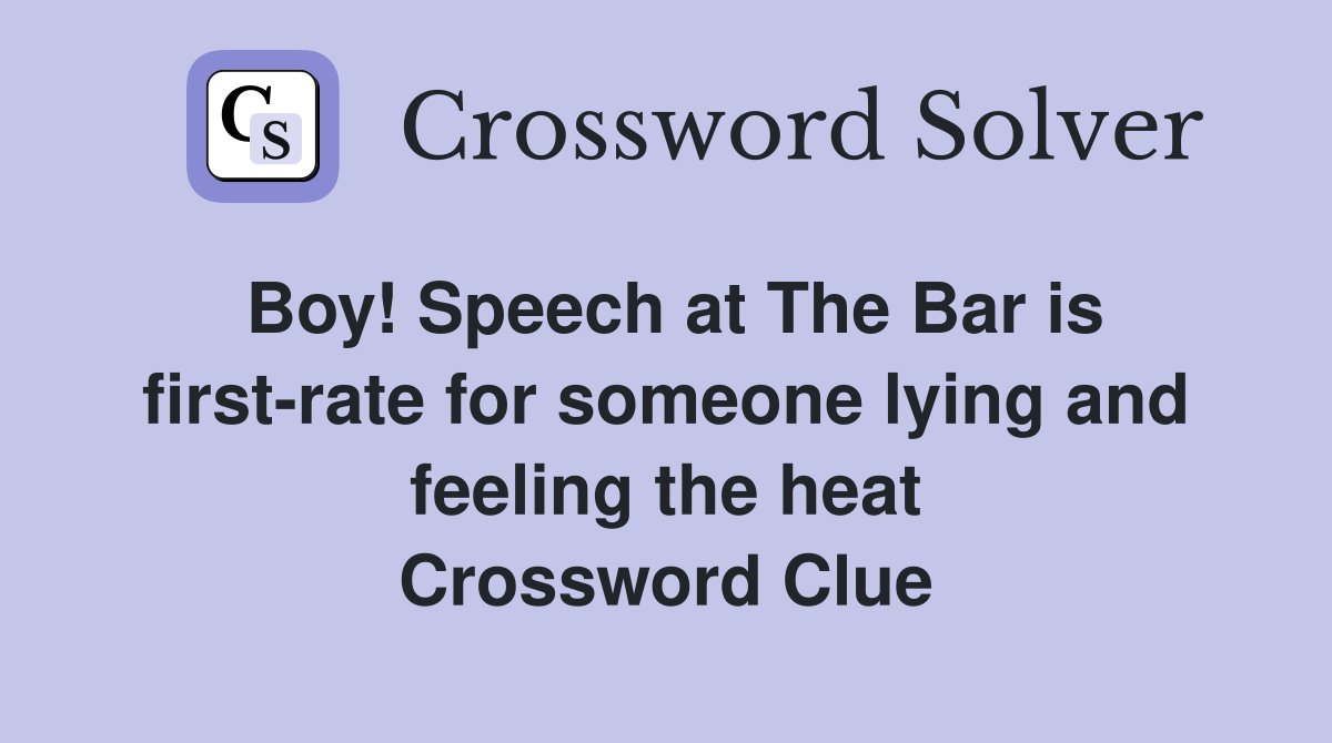 Boy! Speech at The Bar is first-rate for someone lying and feeling the heat Crossword Clue
