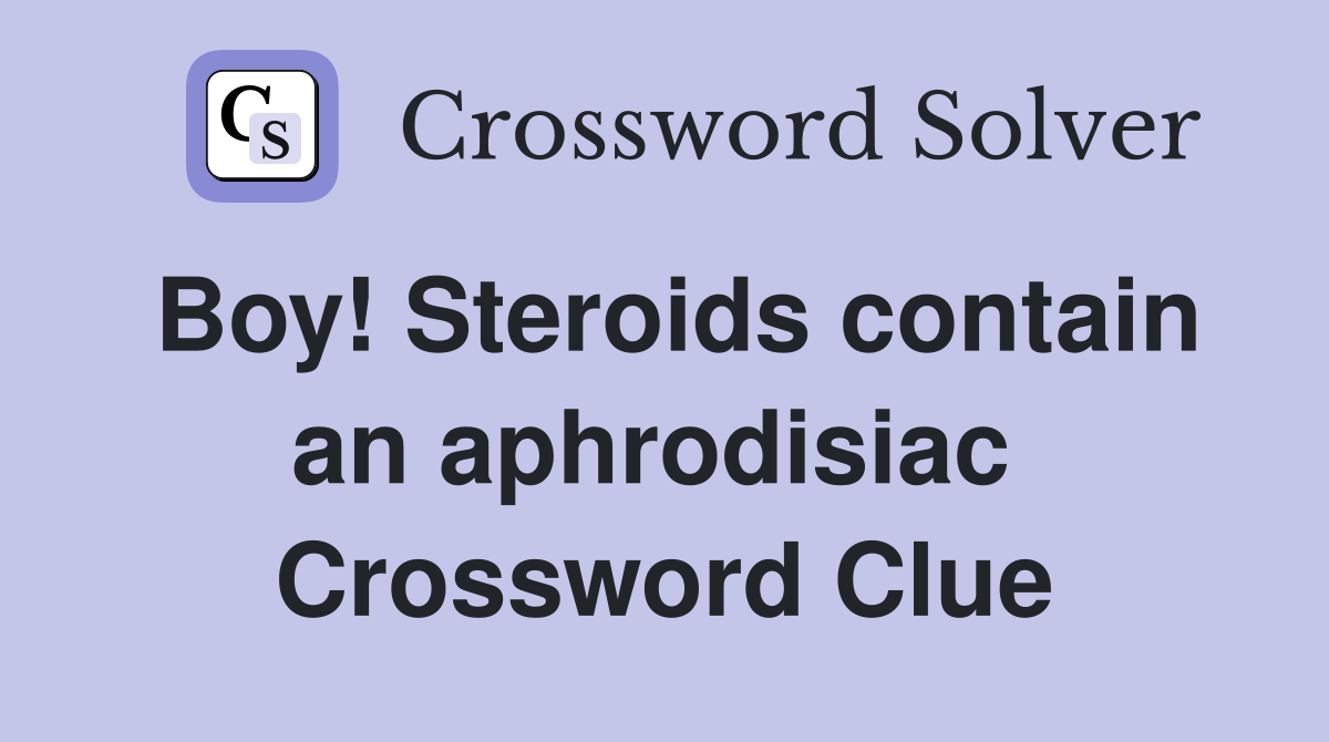 Boy! Steroids contain an aphrodisiac  Crossword Clue