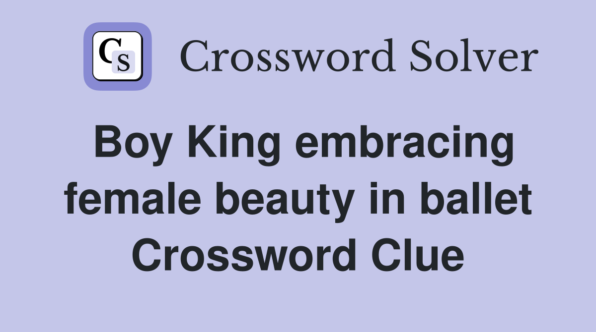 Boy King embracing female beauty in ballet Crossword Clue