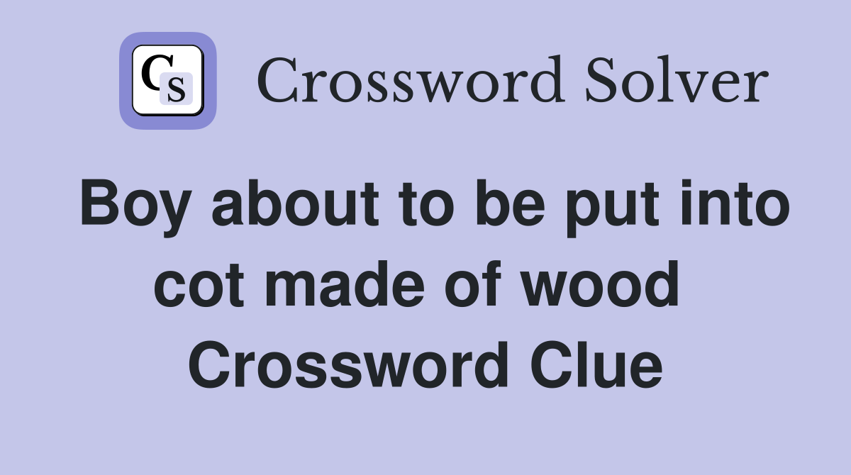 Boy about to be put into cot made of wood  Crossword Clue