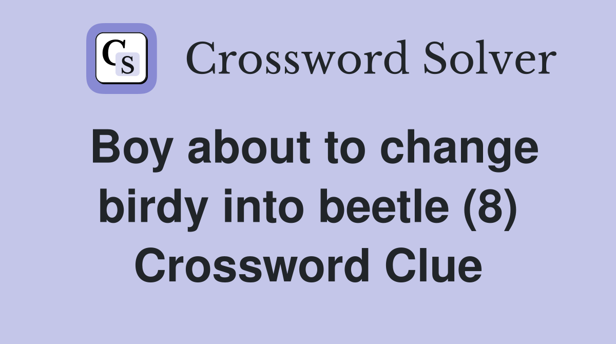 Boy about to change birdy into beetle (8) Crossword Clue