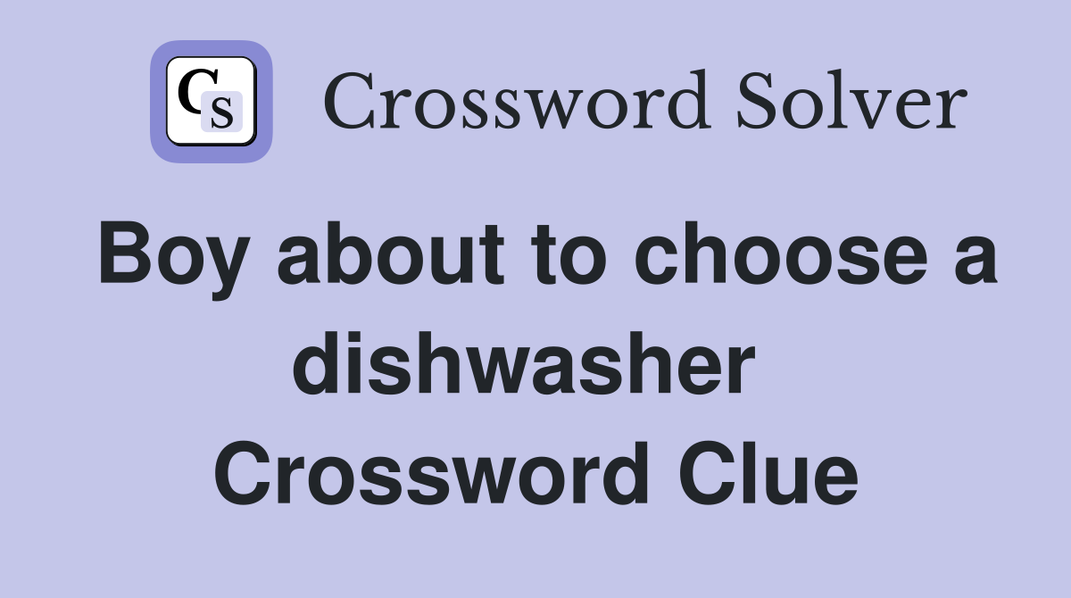 Boy about to choose a dishwasher  Crossword Clue