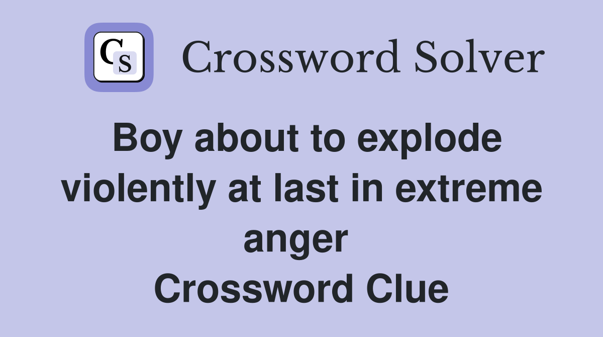 Boy about to explode violently at last in extreme anger  Crossword Clue