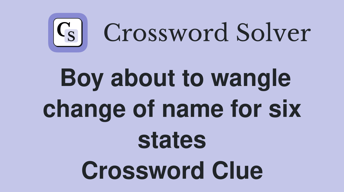 Boy about to wangle change of name for six states Crossword Clue