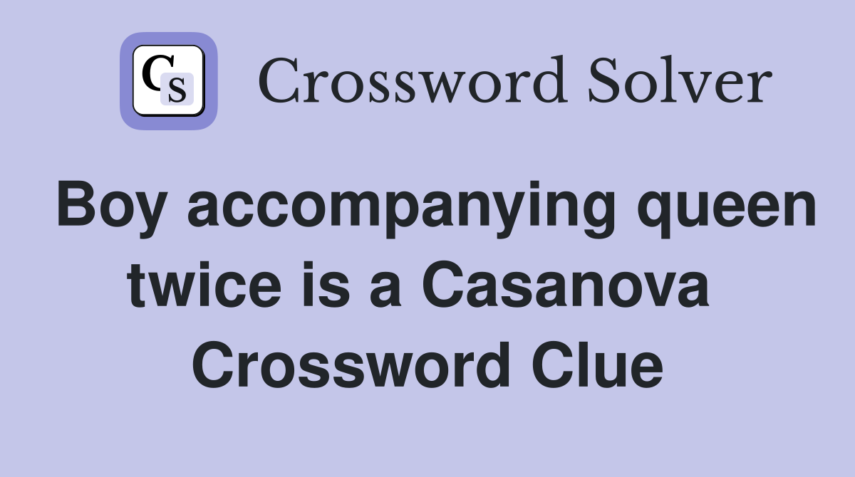 Boy accompanying queen twice is a Casanova  Crossword Clue