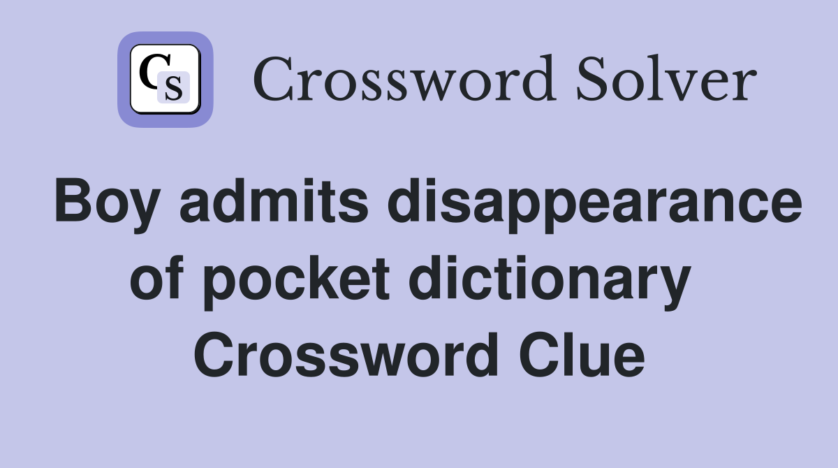Boy admits disappearance of pocket dictionary  Crossword Clue