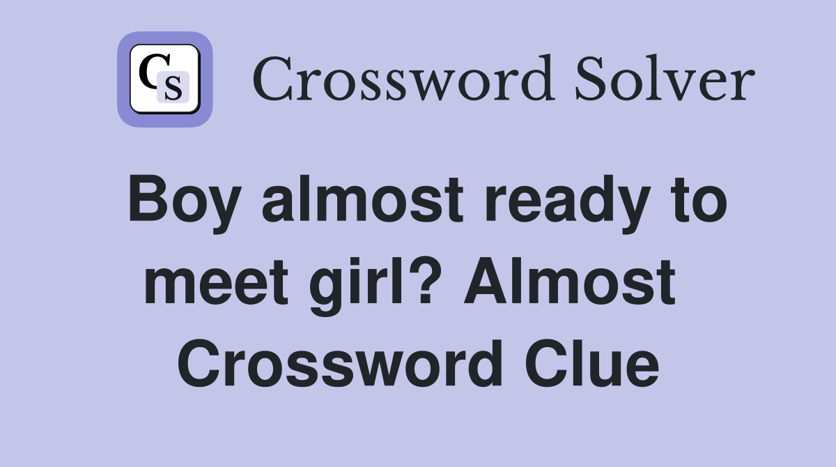 Boy almost ready to meet girl? Almost  Crossword Clue