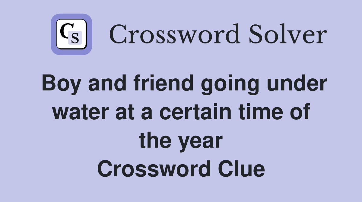 Boy and friend going under water at a certain time of the year Crossword Clue