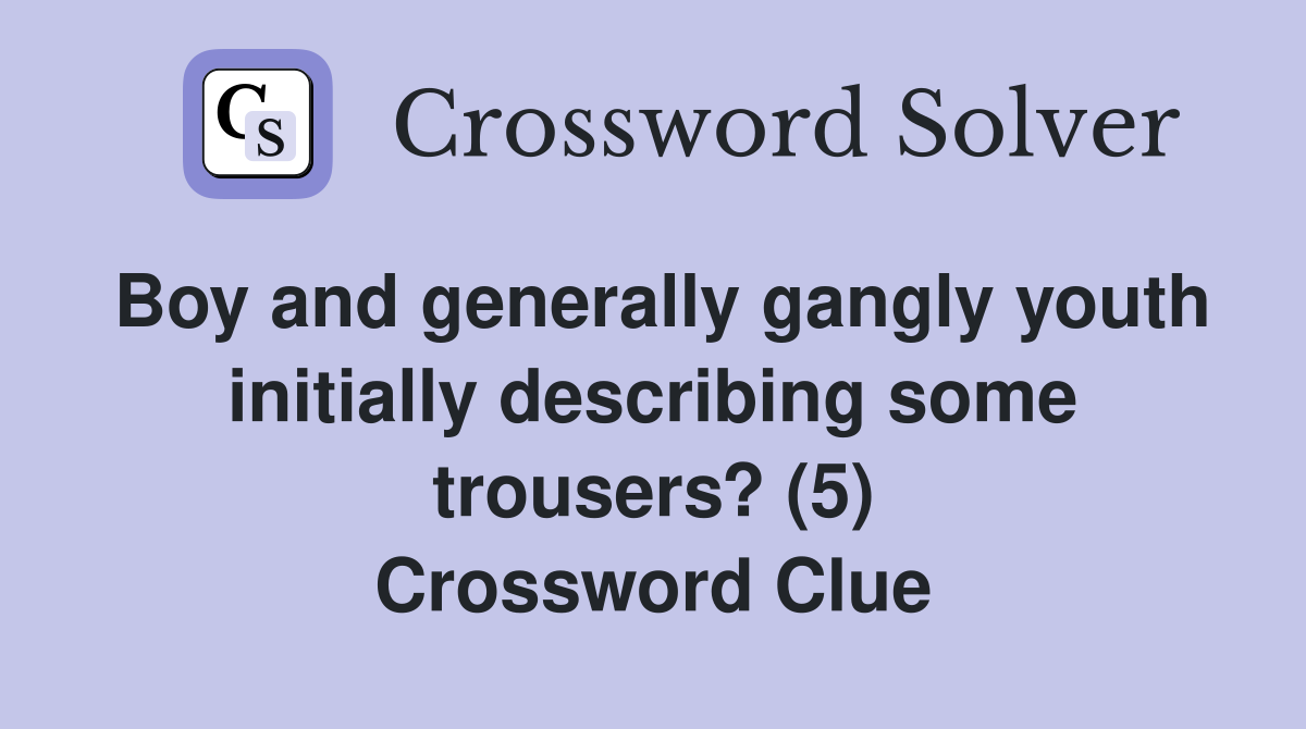 Boy and generally gangly youth initially describing some trousers? (5) Crossword Clue