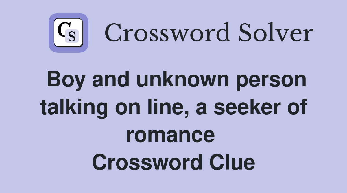 Boy and unknown person talking on line, a seeker of romance  Crossword Clue