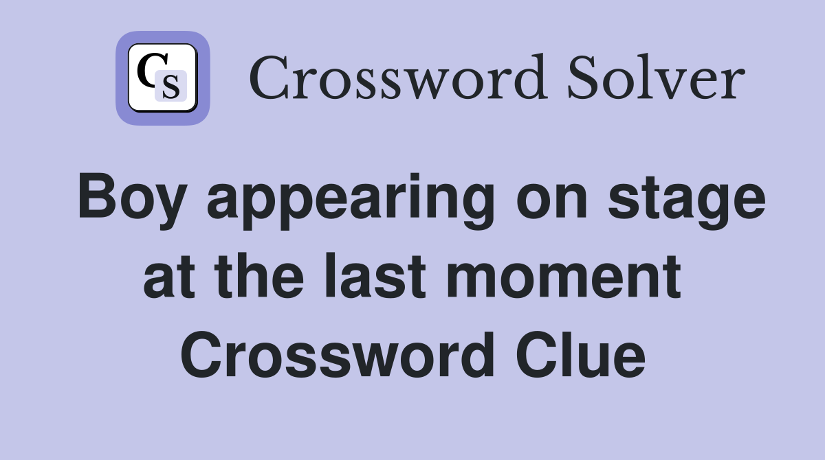 Boy appearing on stage at the last moment Crossword Clue