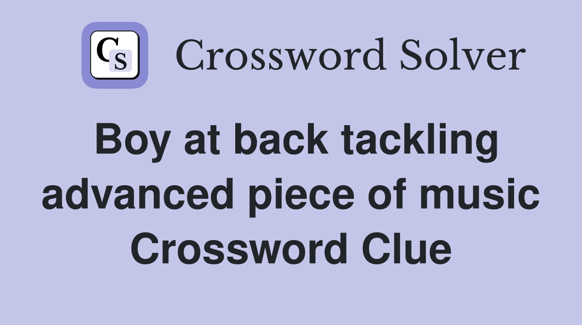 Boy at back tackling advanced piece of music Crossword Clue
