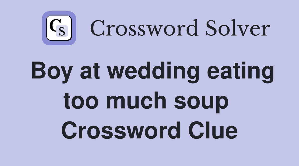 Boy at wedding eating too much soup  Crossword Clue
