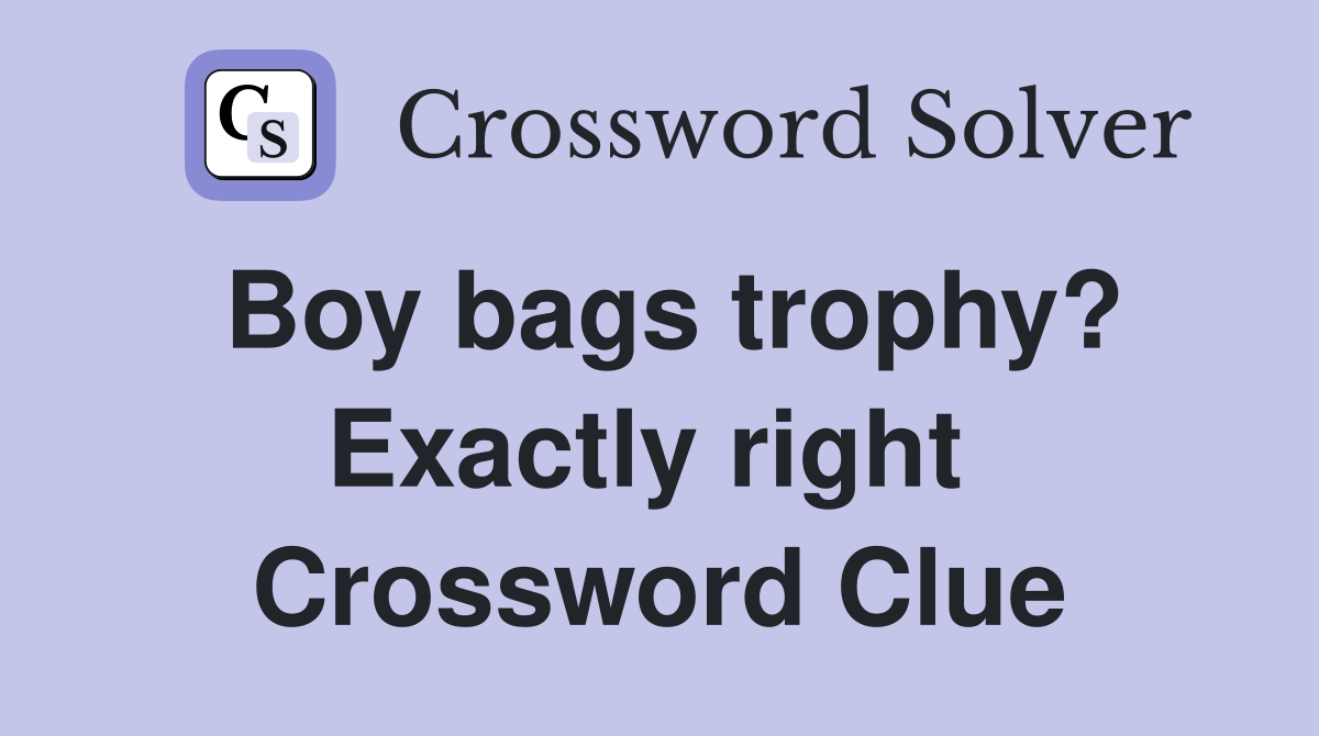Boy bags trophy? Exactly right  Crossword Clue