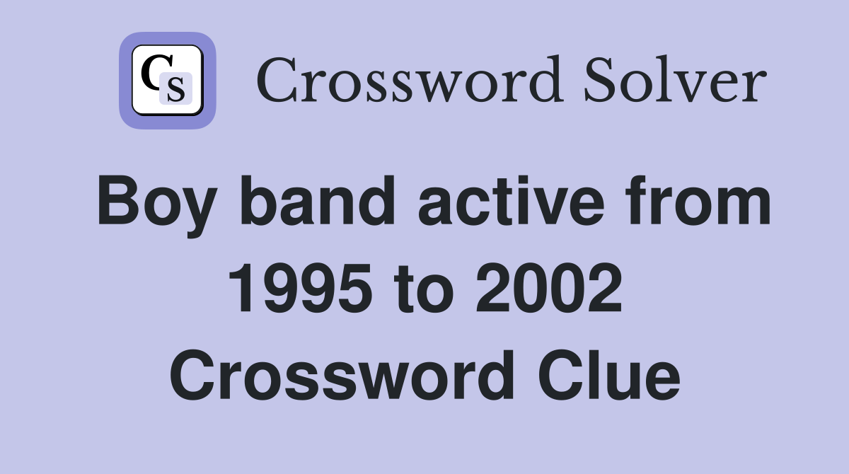 Boy band active from 1995 to 2002 Crossword Clue