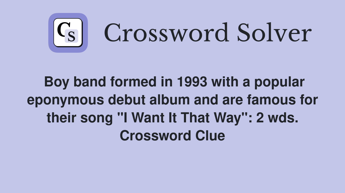 Boy band formed in 1993 with a popular eponymous debut album and are famous for their song "I Want It That Way": 2 wds. Crossword Clue