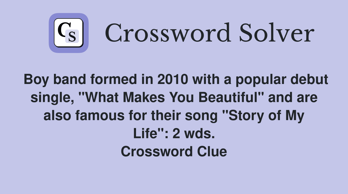 Boy band formed in 2010 with a popular debut single, "What Makes You Beautiful" and are also famous for their song "Story of My Life": 2 wds. Crossword Clue