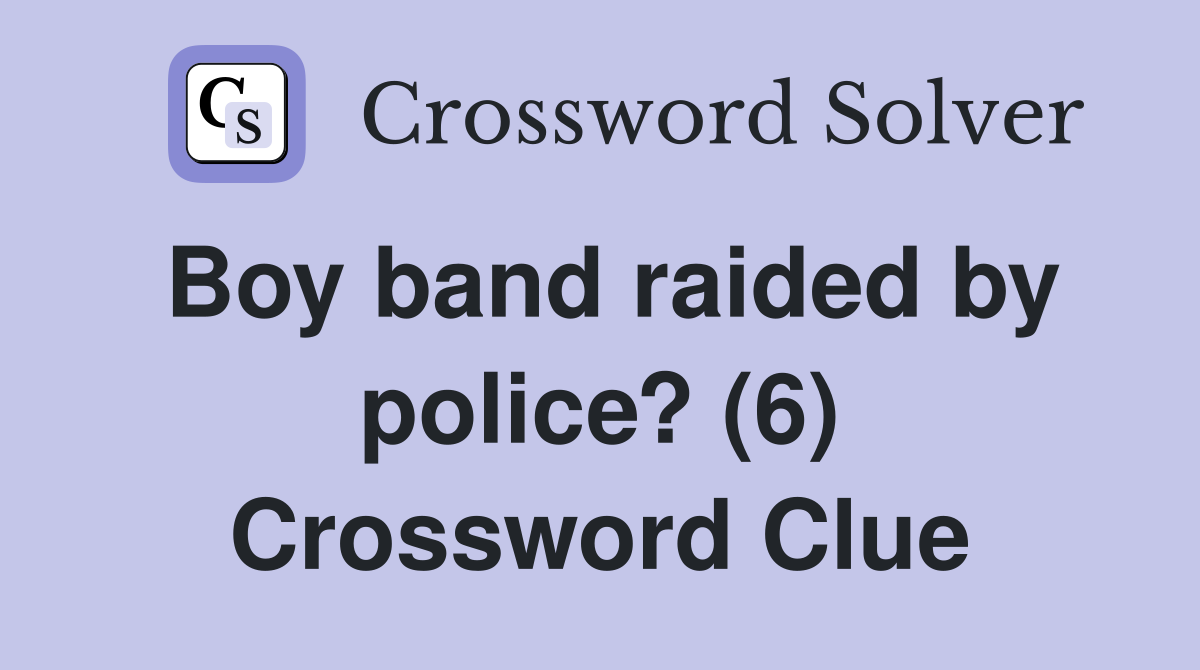 Boy band raided by police? (6) Crossword Clue