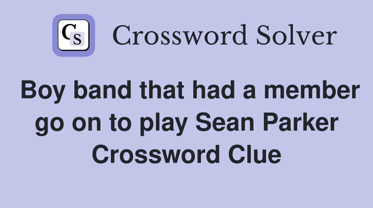 Boy band that had a member go on to play Sean Parker Crossword Clue