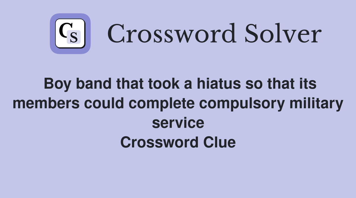 Boy band that took a hiatus so that its members could complete compulsory military service Crossword Clue